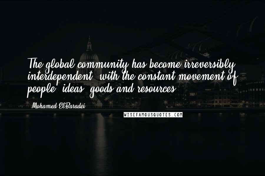 Mohamed ElBaradei Quotes: The global community has become irreversibly interdependent, with the constant movement of people, ideas, goods and resources.