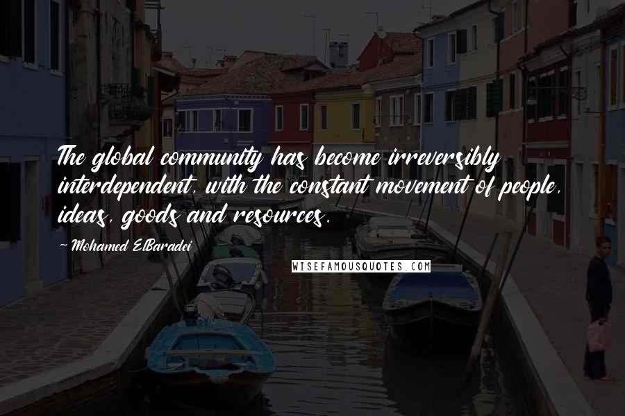 Mohamed ElBaradei Quotes: The global community has become irreversibly interdependent, with the constant movement of people, ideas, goods and resources.