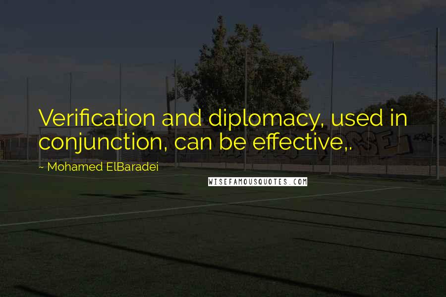 Mohamed ElBaradei Quotes: Verification and diplomacy, used in conjunction, can be effective,.