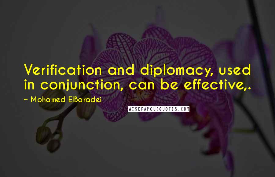 Mohamed ElBaradei Quotes: Verification and diplomacy, used in conjunction, can be effective,.