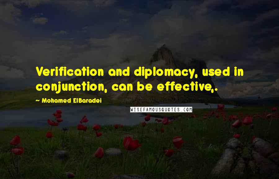 Mohamed ElBaradei Quotes: Verification and diplomacy, used in conjunction, can be effective,.