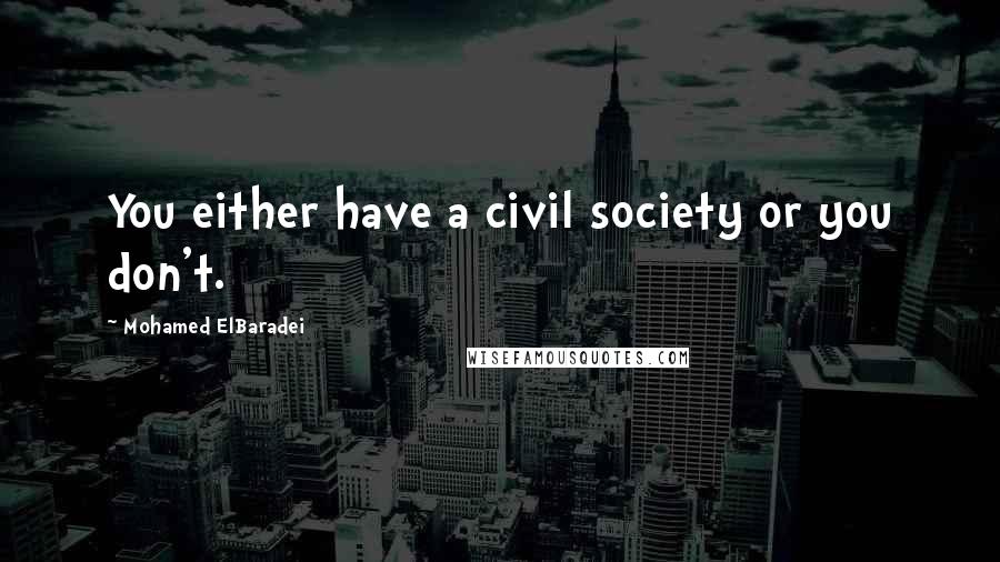 Mohamed ElBaradei Quotes: You either have a civil society or you don't.