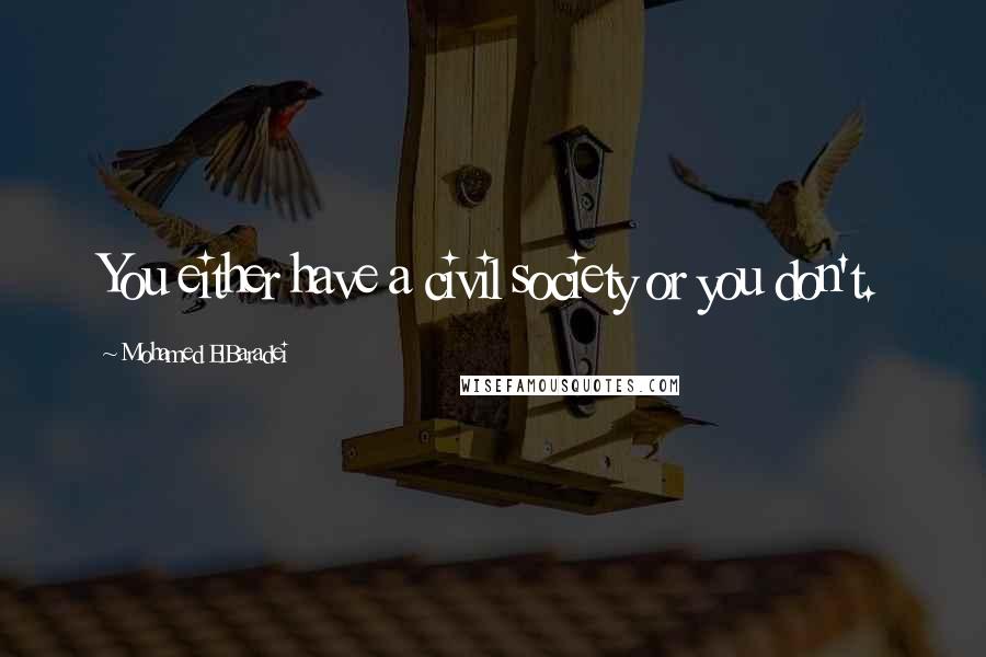 Mohamed ElBaradei Quotes: You either have a civil society or you don't.