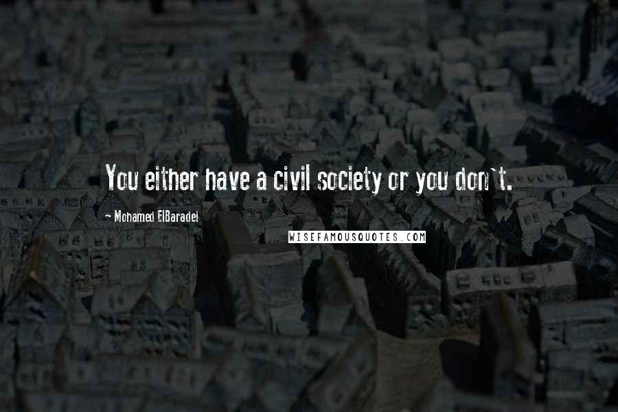 Mohamed ElBaradei Quotes: You either have a civil society or you don't.