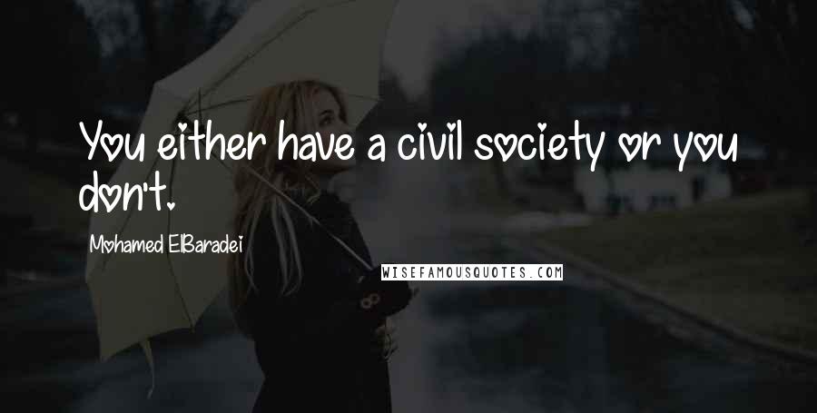 Mohamed ElBaradei Quotes: You either have a civil society or you don't.