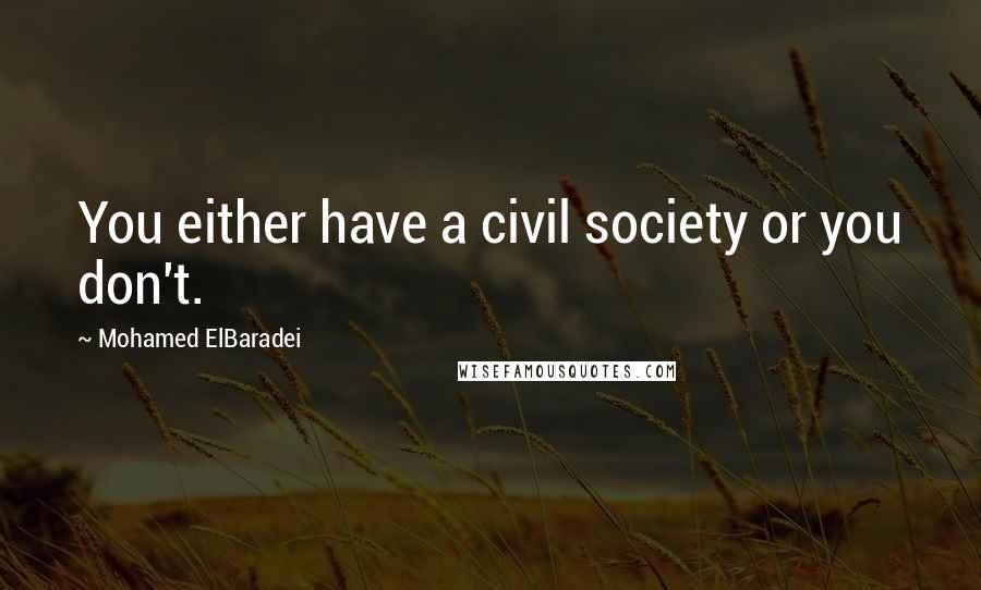 Mohamed ElBaradei Quotes: You either have a civil society or you don't.