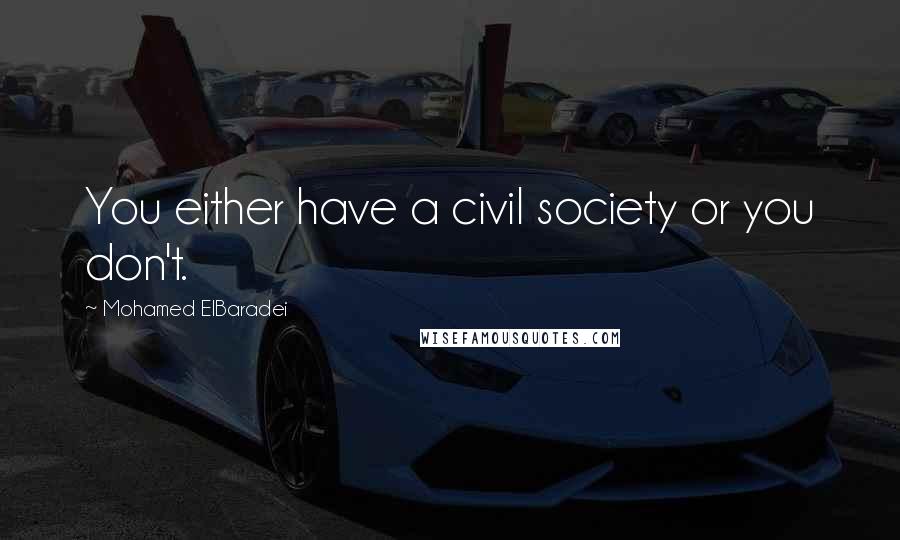 Mohamed ElBaradei Quotes: You either have a civil society or you don't.