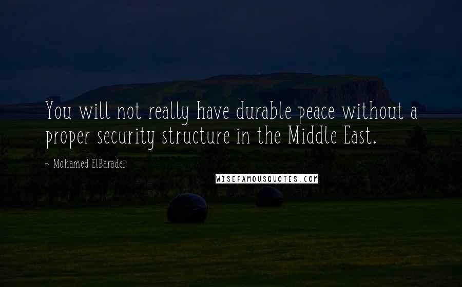 Mohamed ElBaradei Quotes: You will not really have durable peace without a proper security structure in the Middle East.