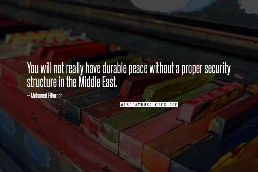Mohamed ElBaradei Quotes: You will not really have durable peace without a proper security structure in the Middle East.