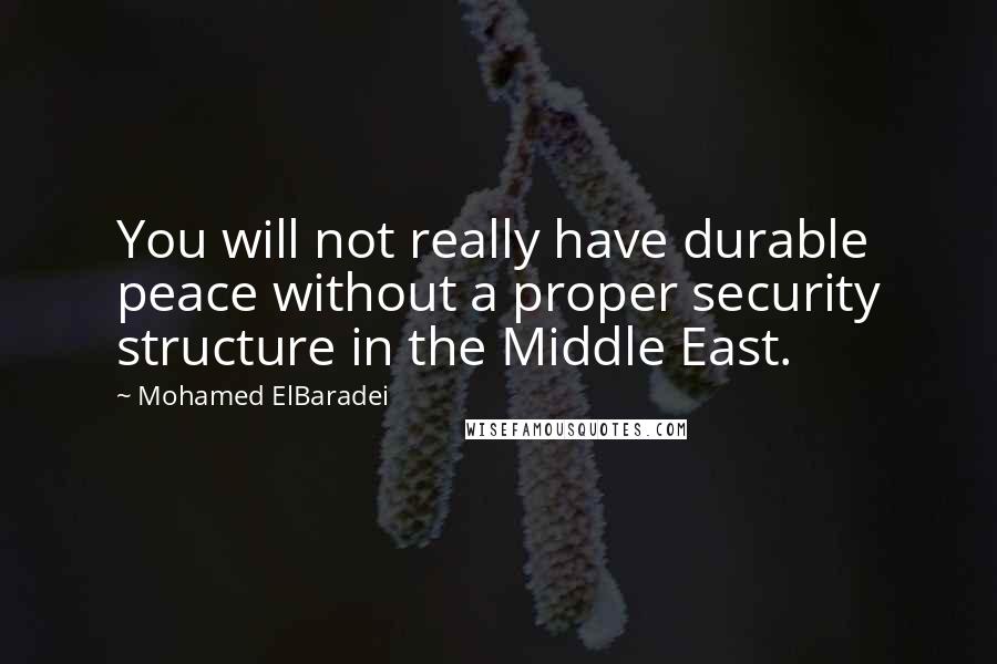 Mohamed ElBaradei Quotes: You will not really have durable peace without a proper security structure in the Middle East.