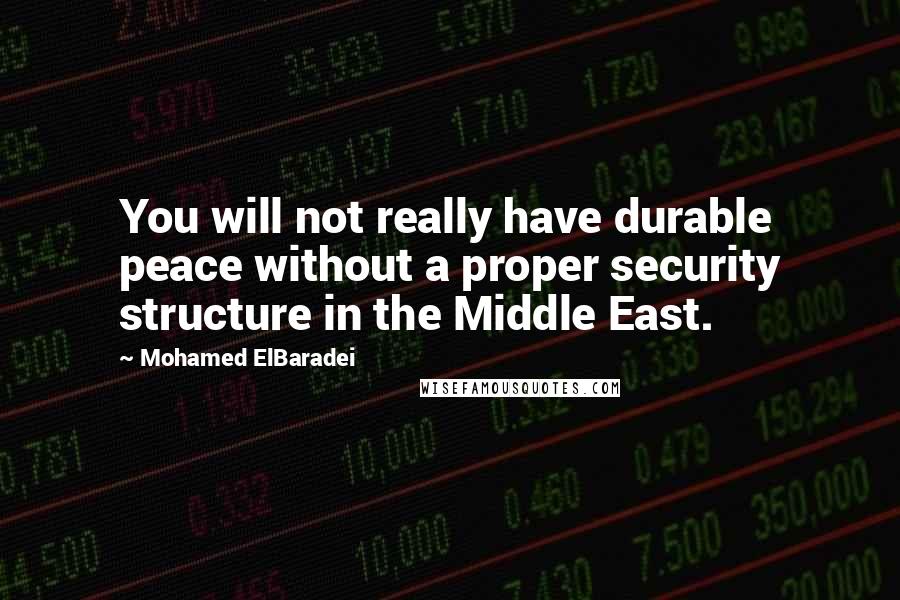 Mohamed ElBaradei Quotes: You will not really have durable peace without a proper security structure in the Middle East.
