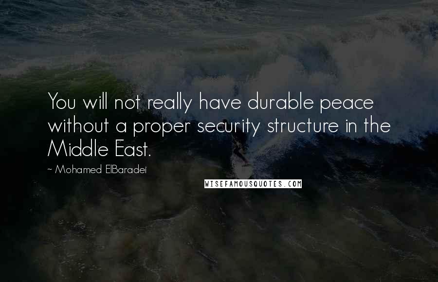 Mohamed ElBaradei Quotes: You will not really have durable peace without a proper security structure in the Middle East.