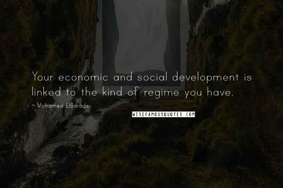 Mohamed ElBaradei Quotes: Your economic and social development is linked to the kind of regime you have.