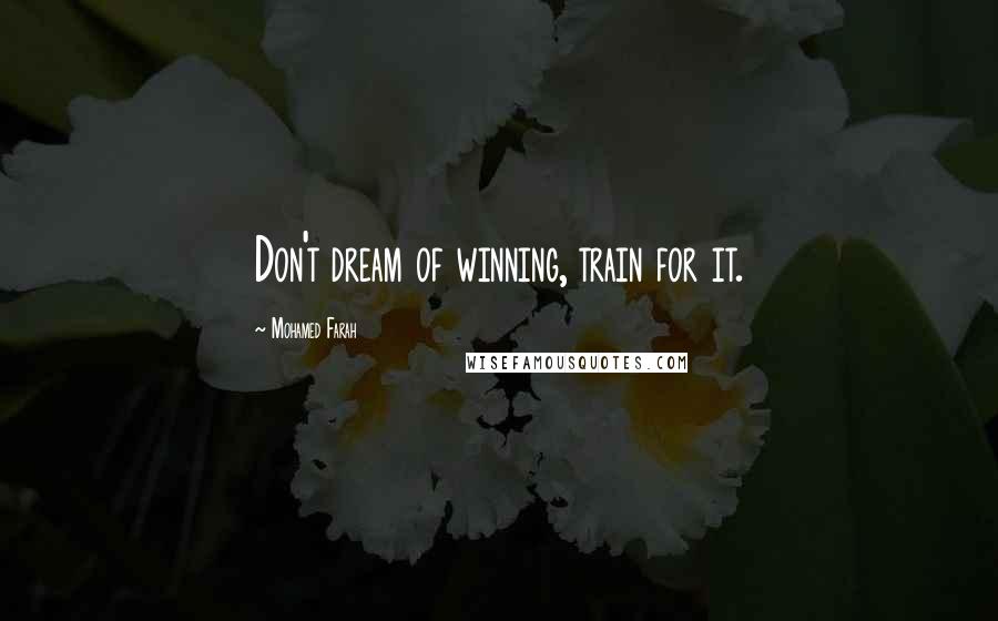 Mohamed Farah Quotes: Don't dream of winning, train for it.