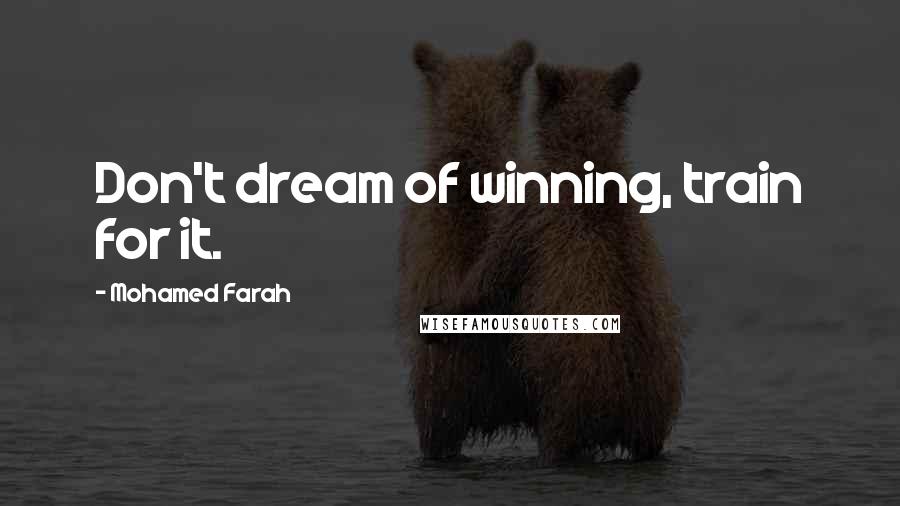 Mohamed Farah Quotes: Don't dream of winning, train for it.