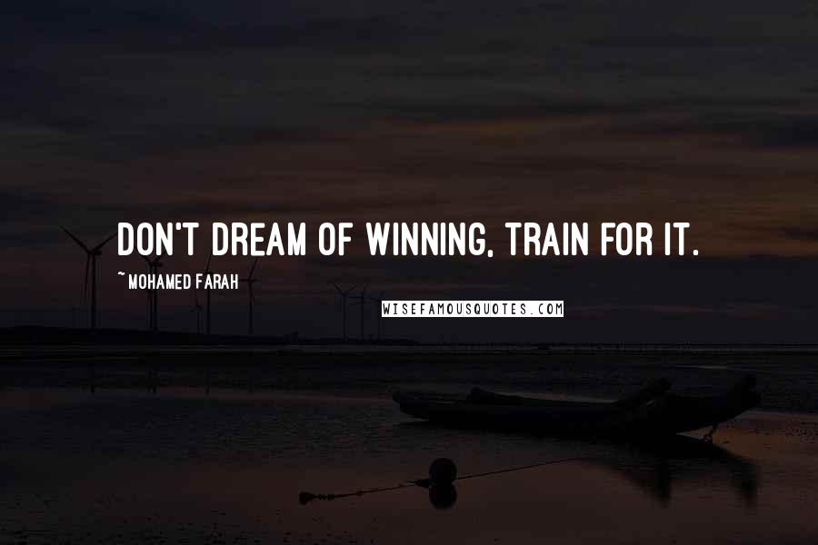 Mohamed Farah Quotes: Don't dream of winning, train for it.