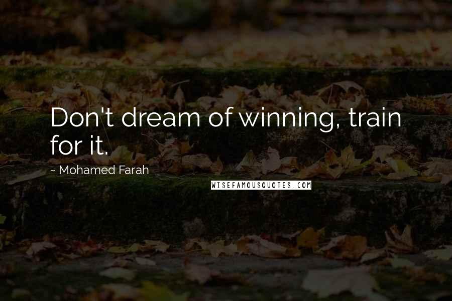 Mohamed Farah Quotes: Don't dream of winning, train for it.