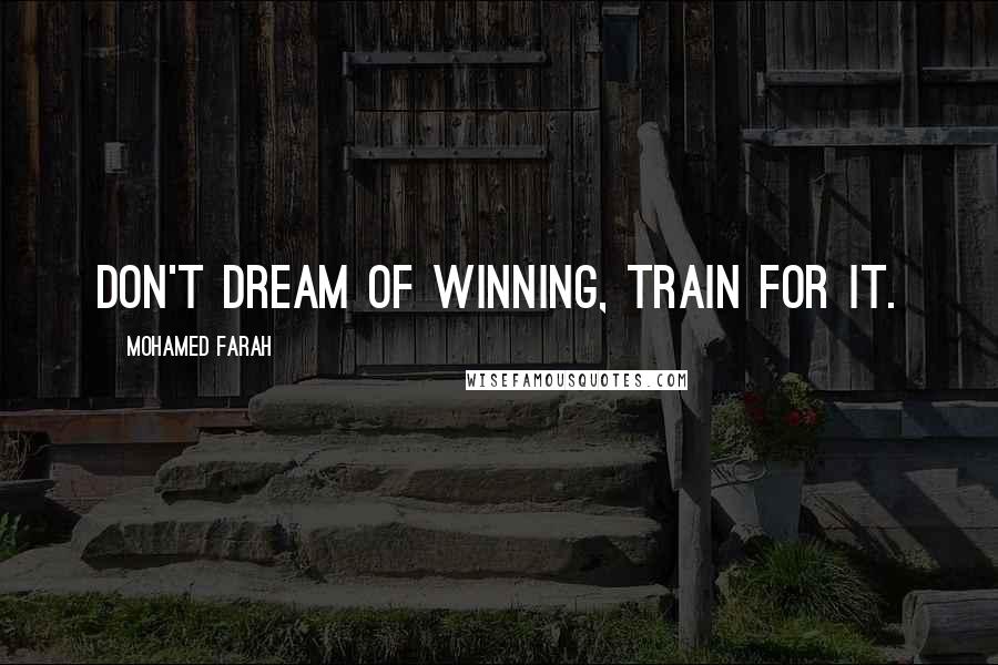 Mohamed Farah Quotes: Don't dream of winning, train for it.