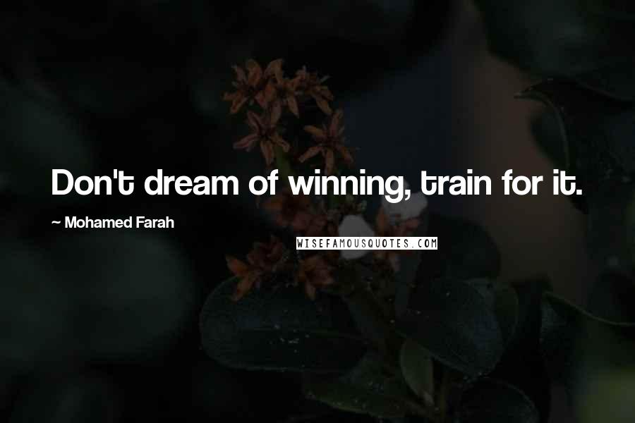 Mohamed Farah Quotes: Don't dream of winning, train for it.