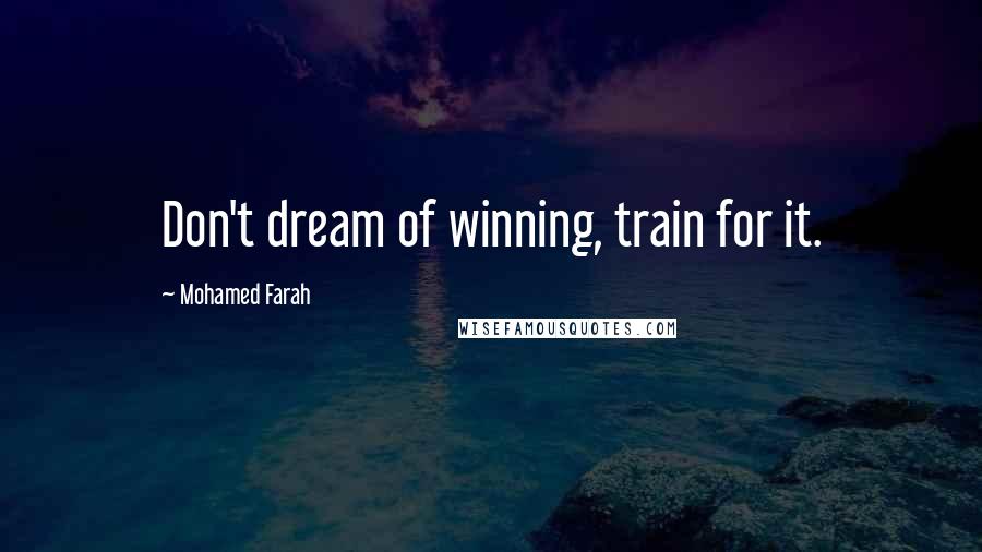 Mohamed Farah Quotes: Don't dream of winning, train for it.