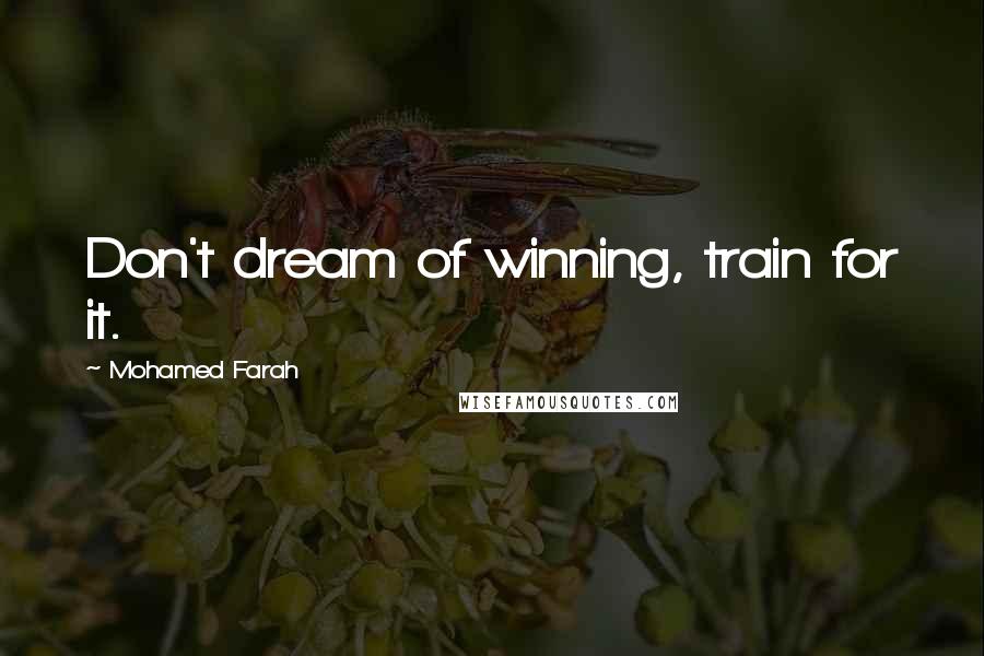Mohamed Farah Quotes: Don't dream of winning, train for it.