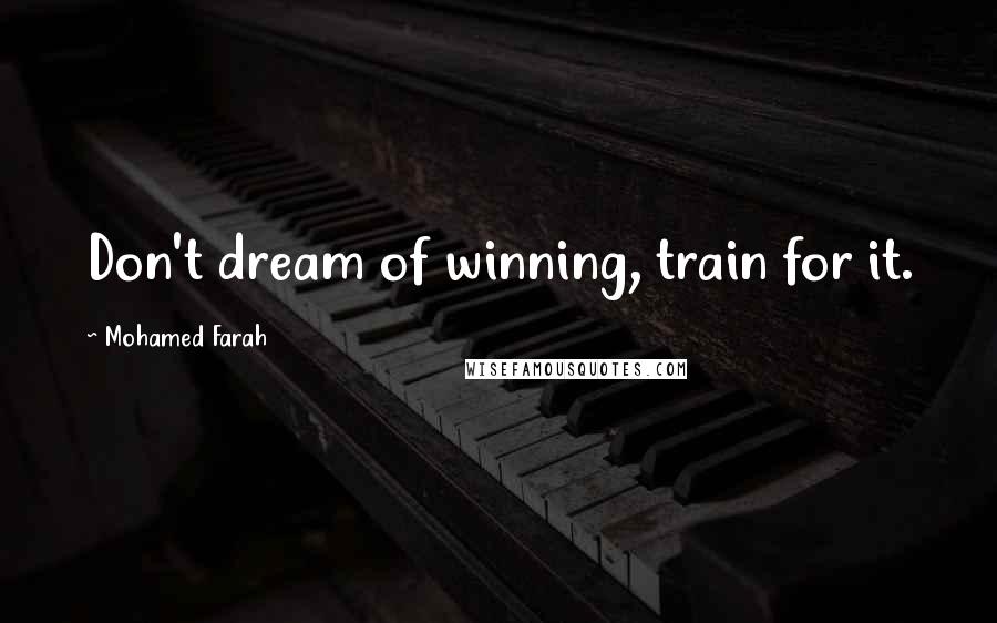 Mohamed Farah Quotes: Don't dream of winning, train for it.