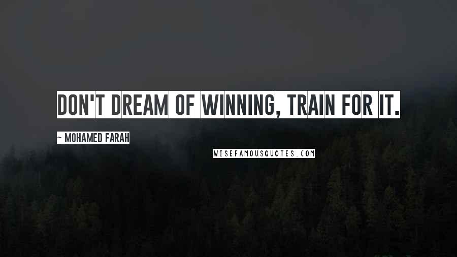 Mohamed Farah Quotes: Don't dream of winning, train for it.