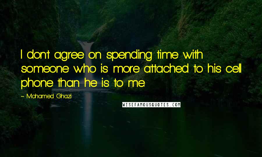 Mohamed Ghazi Quotes: I don't agree on spending time with someone who is more attached to his cell phone than he is to me.