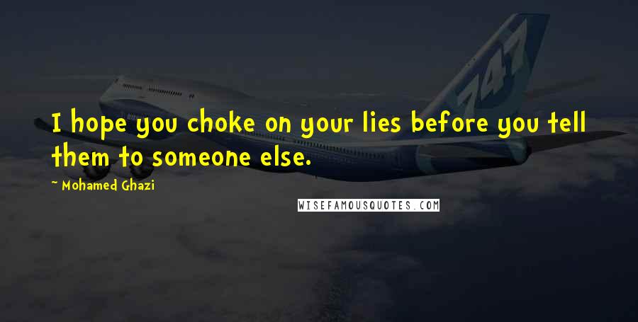 Mohamed Ghazi Quotes: I hope you choke on your lies before you tell them to someone else.