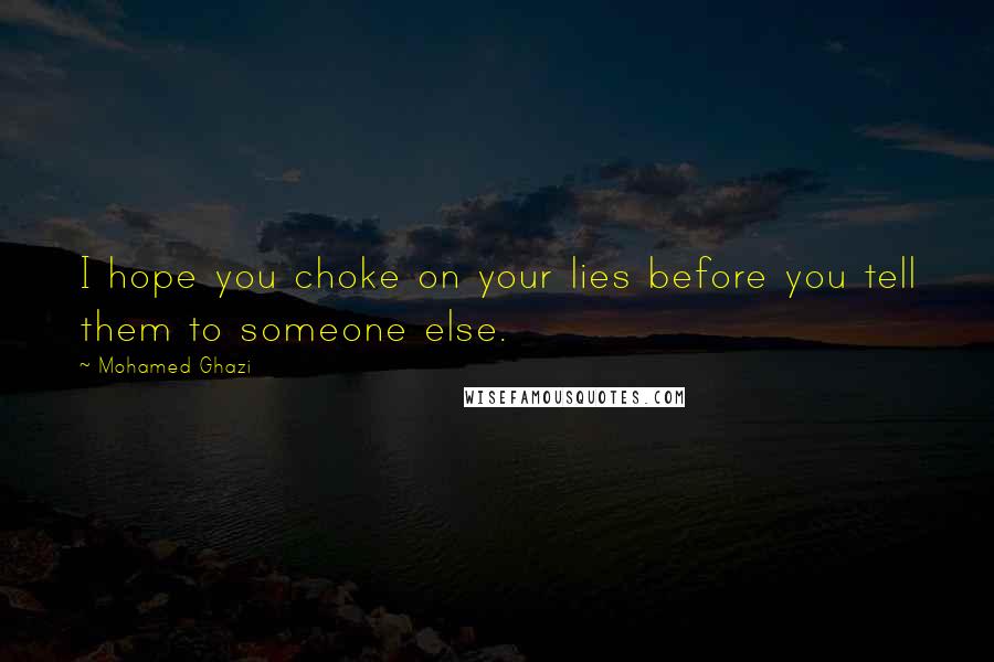 Mohamed Ghazi Quotes: I hope you choke on your lies before you tell them to someone else.