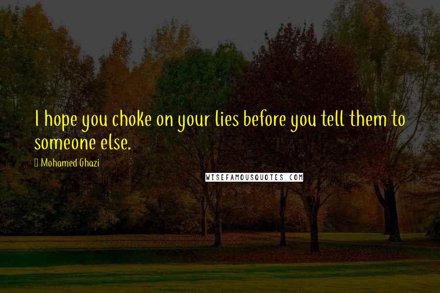 Mohamed Ghazi Quotes: I hope you choke on your lies before you tell them to someone else.