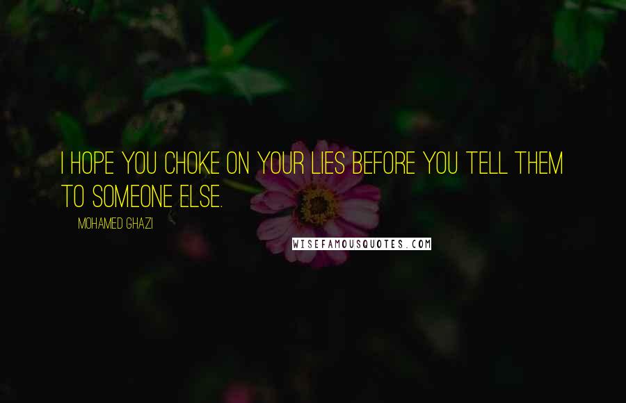 Mohamed Ghazi Quotes: I hope you choke on your lies before you tell them to someone else.