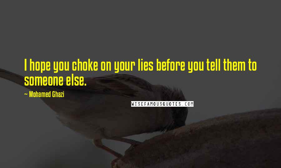 Mohamed Ghazi Quotes: I hope you choke on your lies before you tell them to someone else.