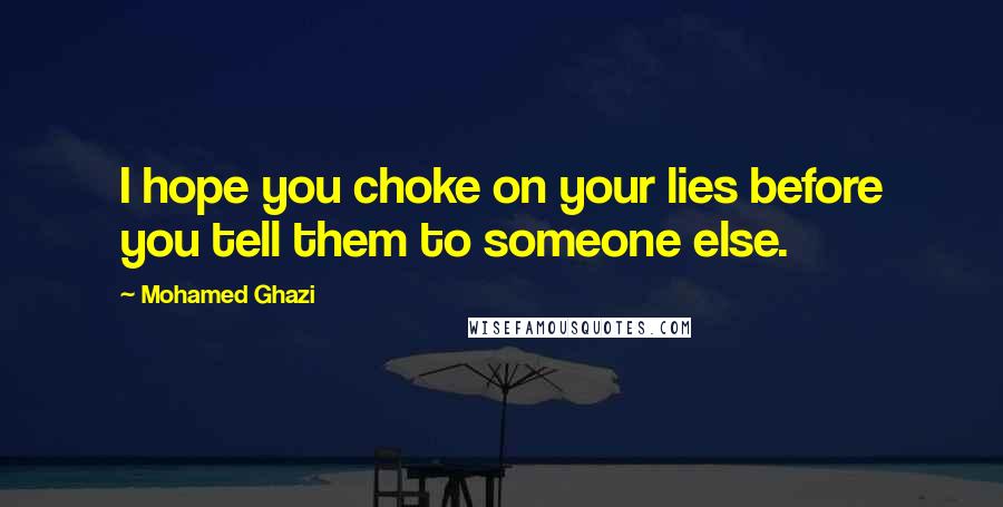 Mohamed Ghazi Quotes: I hope you choke on your lies before you tell them to someone else.