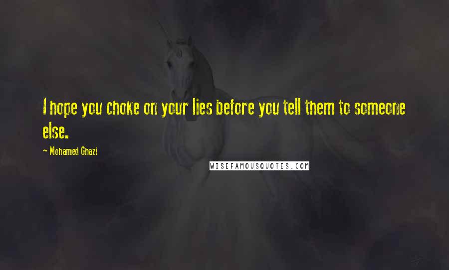 Mohamed Ghazi Quotes: I hope you choke on your lies before you tell them to someone else.