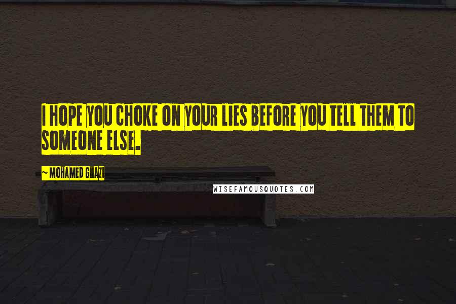 Mohamed Ghazi Quotes: I hope you choke on your lies before you tell them to someone else.