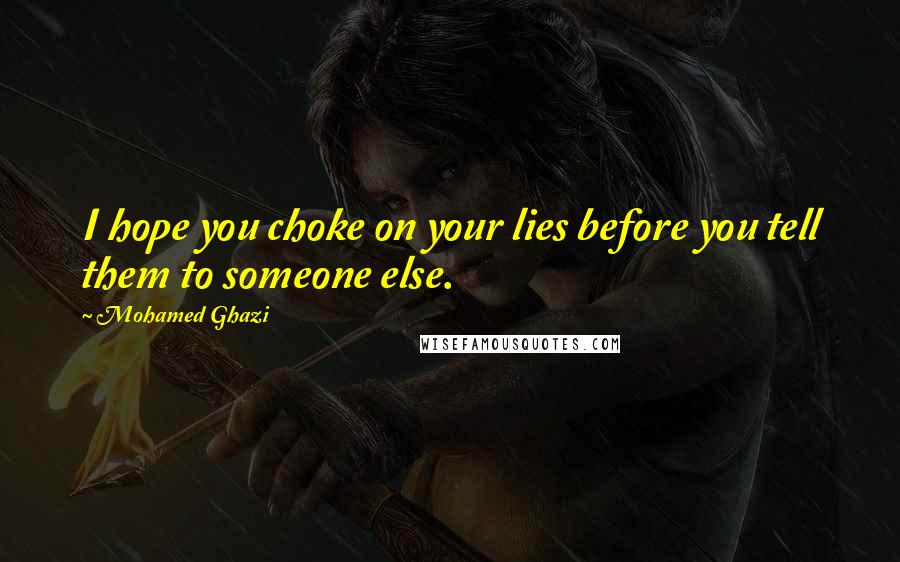 Mohamed Ghazi Quotes: I hope you choke on your lies before you tell them to someone else.
