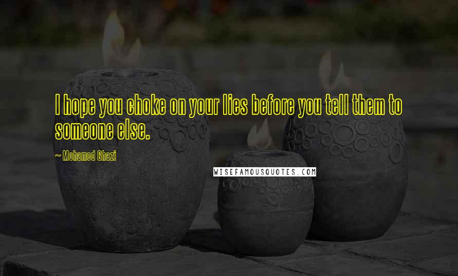 Mohamed Ghazi Quotes: I hope you choke on your lies before you tell them to someone else.