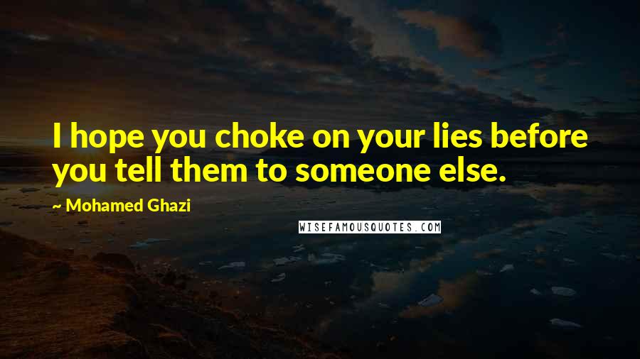 Mohamed Ghazi Quotes: I hope you choke on your lies before you tell them to someone else.