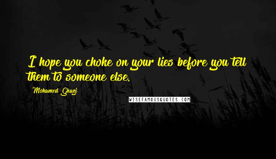Mohamed Ghazi Quotes: I hope you choke on your lies before you tell them to someone else.