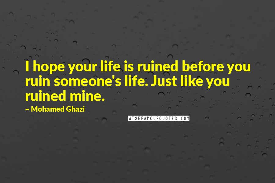 Mohamed Ghazi Quotes: I hope your life is ruined before you ruin someone's life. Just like you ruined mine.