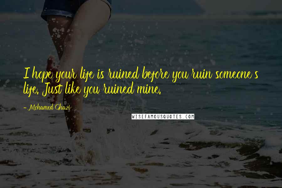 Mohamed Ghazi Quotes: I hope your life is ruined before you ruin someone's life. Just like you ruined mine.