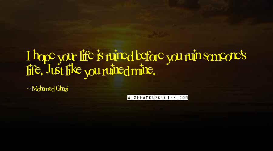 Mohamed Ghazi Quotes: I hope your life is ruined before you ruin someone's life. Just like you ruined mine.