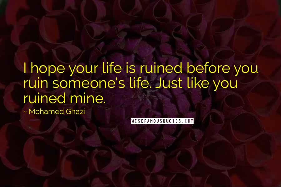 Mohamed Ghazi Quotes: I hope your life is ruined before you ruin someone's life. Just like you ruined mine.