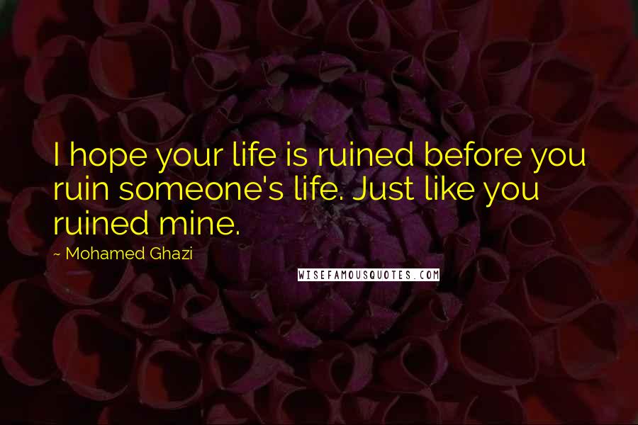 Mohamed Ghazi Quotes: I hope your life is ruined before you ruin someone's life. Just like you ruined mine.