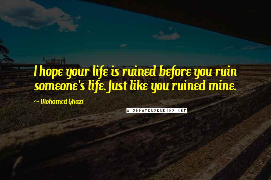 Mohamed Ghazi Quotes: I hope your life is ruined before you ruin someone's life. Just like you ruined mine.