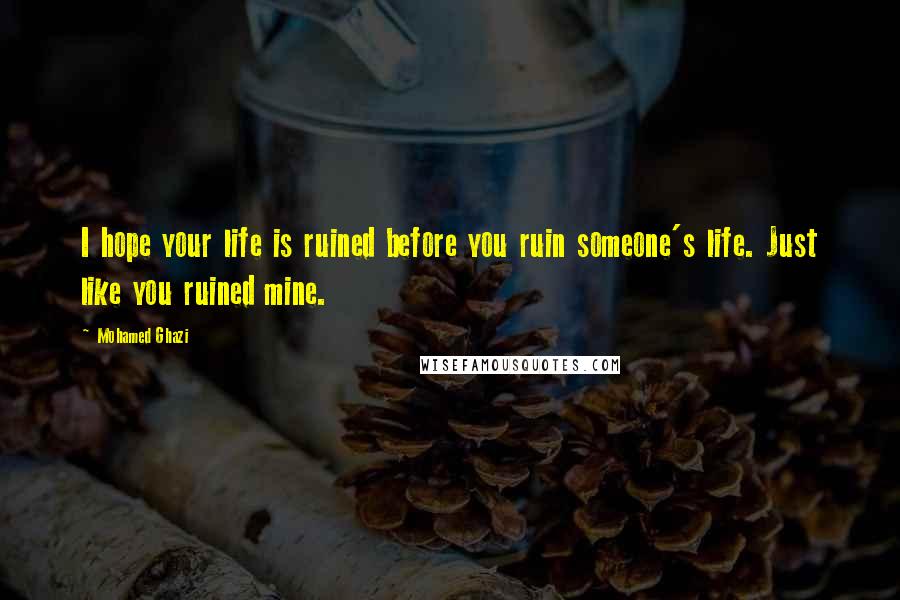 Mohamed Ghazi Quotes: I hope your life is ruined before you ruin someone's life. Just like you ruined mine.