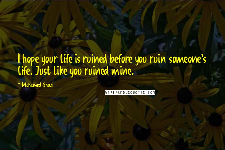 Mohamed Ghazi Quotes: I hope your life is ruined before you ruin someone's life. Just like you ruined mine.