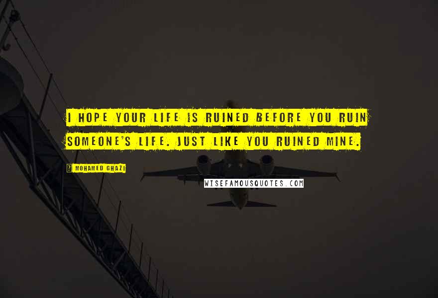 Mohamed Ghazi Quotes: I hope your life is ruined before you ruin someone's life. Just like you ruined mine.