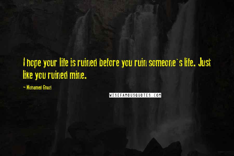 Mohamed Ghazi Quotes: I hope your life is ruined before you ruin someone's life. Just like you ruined mine.